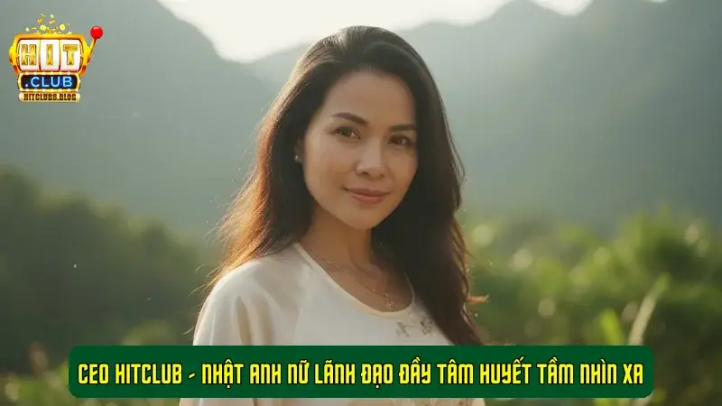 CEO HitClub - Nhật Anh Nữ Lãnh Đạo Đầy Tâm Huyết Tầm Nhìn Xa CEO HitClub - Nhật Anh Nữ Lãnh Đạo Đầy Tâm Huyết Tầm Nhìn Xa