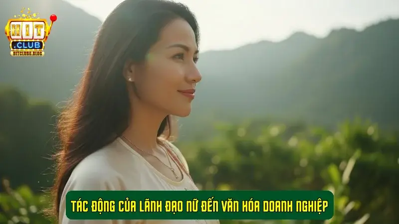 Tác động của lãnh đạo nữ đến văn hóa doanh nghiệp CEO HitClub – Nhật Anh Tác động của lãnh đạo nữ đến văn hóa doanh nghiệp