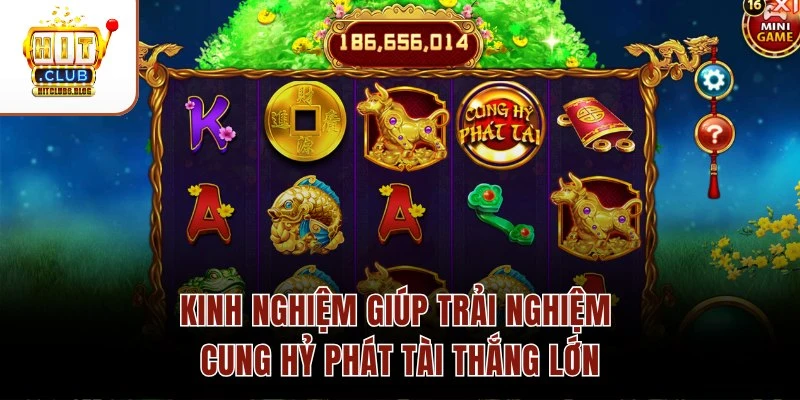 Kinh nghiệm giúp trải nghiệm Cung Hỷ Phát Tài thắng lớn Kinh nghiệm giúp trải nghiệm Cung Hỷ Phát Tài thắng lớn