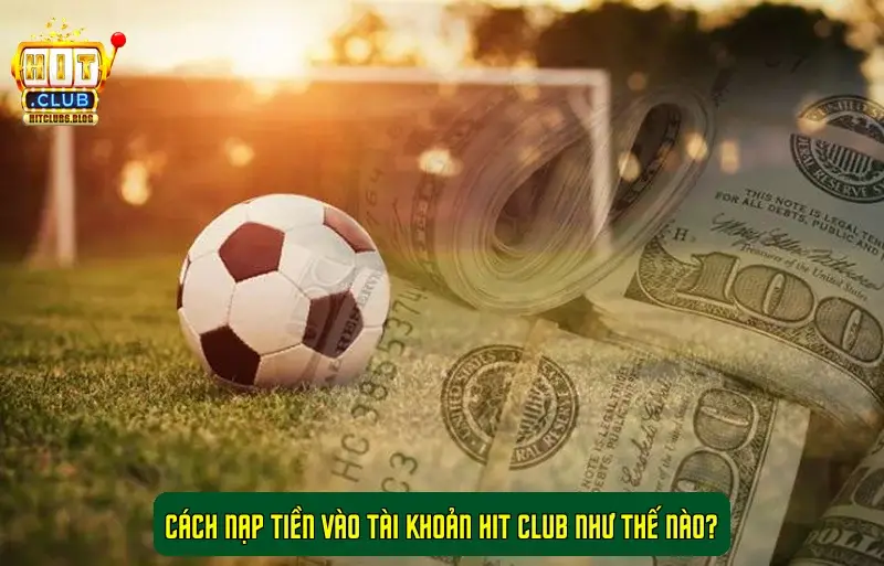Cách nạp tiền vào tài khoản Hit Club như thế nào? Cách nạp tiền vào tài khoản Hit Club như thế nào?
