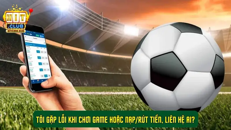 Tôi gặp lỗi khi chơi game hoặc nạp/rút tiền, liên hệ ai? Tôi gặp lỗi khi chơi game hoặc nạp/rút tiền, liên hệ ai?