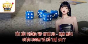 Tài Xỉu Phòng Vip Hitclub – Hạn Mức Cược 500M Và Hỗ Trợ 24/7
