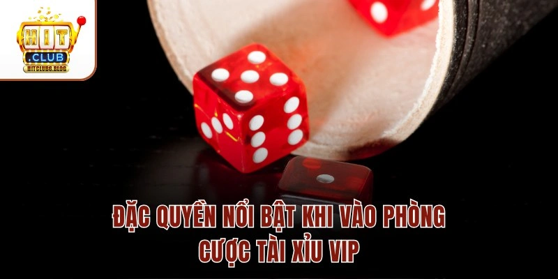 Đặc quyền nổi bật khi vào phòng cược Tài xỉu VIP